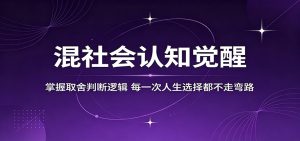 混社会认知觉醒,掌握取舍判断逻辑,每一次人生选择都不走弯路-大象聊项目