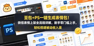 豆包+PS一键生成表情包!微信表情上架全流程详解,新手零门槛上手,轻松搭建被动收入渠道-大象聊项目