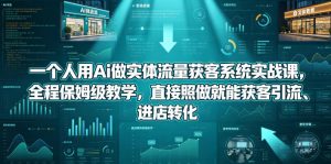 一个人用Ai做实体流量获客系统实战课,全程保姆级教学,直接照做就能获客引流、进店转化-大象聊项目