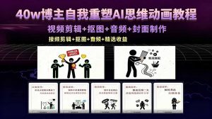 40w博主自我重塑AI思维动画教程,视频剪辑+抠图+音频+封面制作,接商单+独家精选收益-大象聊项目