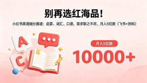 别再选红海品!小红书英语细分赛道:启蒙、词汇、口语,需求取之不尽,月入5位数(飞书+资料-大象聊项目