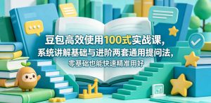 豆包高效使用100式实战课,系统讲解基础与进阶两套通用提问法,零基础也能快速精准用好豆包-大象聊项目
