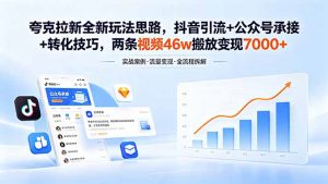 夸克拉新全新玩法思路,抖音引流+公众号承接+转化技巧,两条视频46w搬放 变现7000+-大象聊项目