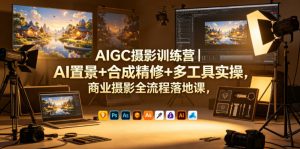 AIGC摄影训练营|AI置景+合成精修+多工具实操,商业摄影全流程落地课-大象聊项目