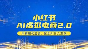 小红书AI虚拟电商2.0,半精细化选品,配合AI日入五张-大象聊项目