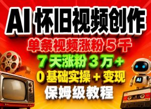 AI怀旧视频创作,单条视频涨粉5千,7天涨粉3W+,0基础实操+变现保姆级教程-大象聊项目