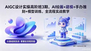 AIGC 设计实操高阶班3期,AI绘画+建模+手办雕刻+模型训练,全流程实战教学(附软件+素材-大象聊项目