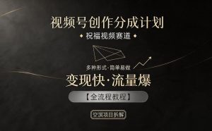 视频号创作分成计划,祝福视频赛道,多种制作形式,简单易做,变现快流量爆【全流程教程】-大象聊项目