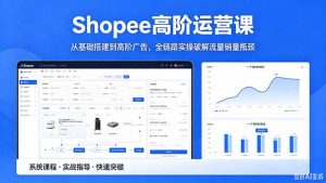 Shopee高阶运营课-2026年5月更新,从基础搭建到高阶广告,全链路实操破解流量销量瓶颈-大象聊项目