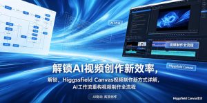解锁AI视频创作新效率,Higgsfield Canvas视频制作新方式详解,AI工作流重构视频制作全流程-大象聊项目