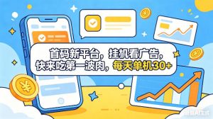 首码新平台,挂G自动看广告,快来吃第一波肉,每天单机30+,可矩阵放大【揭秘】-大象聊项目