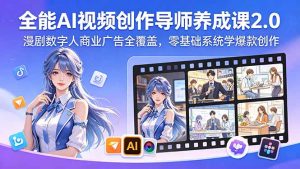 全能AI视频创作导师养成课2.0,漫剧数字人商业广告全覆盖,零基础系统学爆款创作-大象聊项目