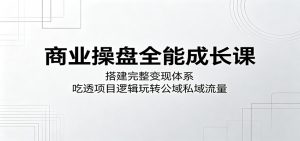 商业操盘全能成长课:搭建完整变现体系,吃透项目逻辑玩转公域私域流量-大象聊项目