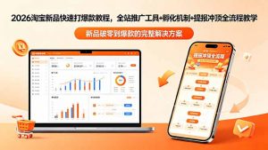2026淘宝新品快速打爆款教程-更新,全站推广工具+孵化机制+提报冲顶全流程教学-大象聊项目