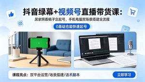 抖音绿幕+视频号直播带货课:居家照着稿子念起号,手机电脑双场景搭建全流程-大象聊项目