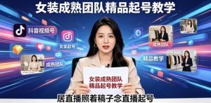 抖音视频号绿幕直播,女装成熟团队打造精品起号教学,居直播照着稿子念直播起号-大象聊项目