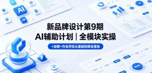 新品牌设计第9期AI辅助计划|全模块实操+加餐+作业评改从基础到商业落地-大象聊项目
