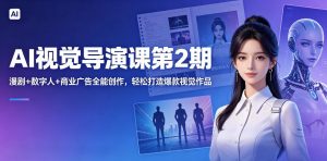 AI视觉导演课第2期,漫剧+数字人+商业广告全能创作,轻松打造爆款视觉作品-大象聊项目