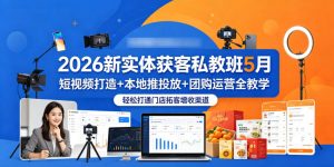 2026新实体获客私教班5月,短视频打造+本地推投放+团购运营全教学,轻松打通门店拓客增收渠道-大象聊项目