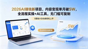 2026AI赚钱新项目,内容变现单月破5W,全流程实操+AI工具,无门槛可复制-大象聊项目