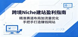 跨境Niche建站盈利指南:精准赛道布局加流量优化,手把手打造赚钱网站-大象聊项目