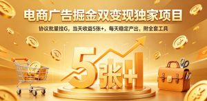 电商广告掘金双变现独家项目,协议批量挂G,当天收益5张+,每天稳定产出,附全套工具【揭秘】-大象聊项目