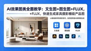 AI效果图类全面教学:文生图+图生图+FLUX,快速生成家具摄影棚级产品图-大象聊项目