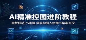 AI精准控图进阶教程:即梦联动PS实操,掌握构图人物细节精准可控-大象聊项目