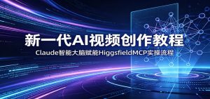 新一代AI视频创作教程：Claude智能大脑赋能，HiggsfieldMCP实操流程-大象聊项目