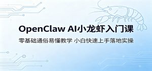 OpenClaw AI小龙虾入门课：零基础通俗易懂教学，小白快速上手落地实操-大象聊项目