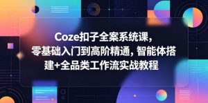 Coze扣子全案系统课，零基础入门到高阶精通，智能体搭建+全品类工作流实战教程-大象聊项目