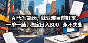 AI代写简历，就业难目前旺季，一单一结，稳定日入800，永不失业-大象聊项目