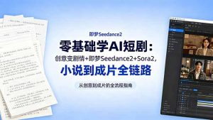 零基础学AI短剧:创意变剧情+即梦Seedance2+Sora2,小说到成片全链路-大象聊项目