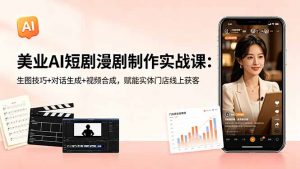 美业AI短剧漫剧制作实战课:生图技巧+对话生成+视频合成,赋能实体门店线上获客-大象聊项目