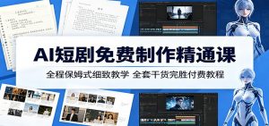 AI短剧免费制作精通课:全程保姆式细致教学,全套干货完胜付费教程-大象聊项目