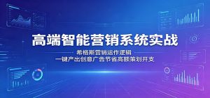 高端智能营销系统实战：希格斯营销运作逻辑，一键产出创意广告节省高额策划开支-大象聊项目