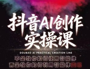 抖音AI创作实操课,不是教你如何使用智能体而是教你如何利用智能体变现(更新5月)-大象聊项目