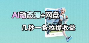 最新AI动态漫+网盘,AI赋能网盘拉新,几秒一条拉爆收益-大象聊项目