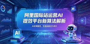 阿里国际站运营AI提效平台新算法解析26年5月新课，AI全域提效，快速超越80%同行-大象聊项目