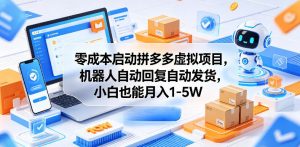 零成本启动拼多多虚拟项目，机器人自动回复自动发货，小白也能月入1-5W【揭秘】-大象聊项目
