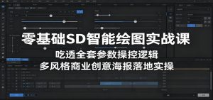 零基础SD智能绘图实战课：吃透全套参数操控逻辑，多风格商业创意海报落地实操-大象聊项目