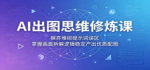 AI出图思维修炼课:摒弃堆砌提示词误区,掌握画面拆解逻辑稳定产出优质配图-大象聊项目