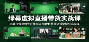 绿幕虚拟直播带货实战课:玩转抖音视频号开播玩法,软硬件搭建运营全域引流变现-大象聊项目