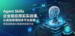 Agent Skills企业级应用实战课,从底层原理到多平台部署,零基础精通AI智能体技能开发-大象聊项目