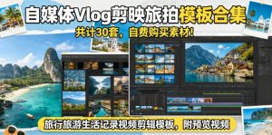 自媒体Vlog剪映旅拍模板合集,共计30套,自费购买素材!旅行旅游生活记录视频剪辑模板,附预览视频-大象聊项目
