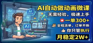 AI自动做动画微课,一单300+,全程派单,你只管执行,月稳定2W+-大象聊项目