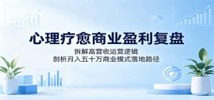 心理疗愈商业盈利复盘:拆解高营收运营逻辑,剖析月入五十万商业模式落地路径-大象聊项目
