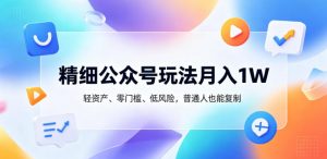 精细公众号玩法月入1W,轻资产、零门槛、低风险,普通人也能复制【揭秘】-大象聊项目