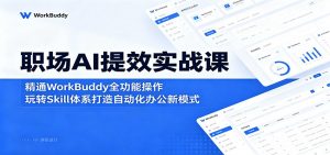 职场AI提效实战课:精通WorkBuddy全功能操作,玩转Skill体系打造自动化办公新模式-大象聊项目