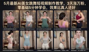 5月最新AI美女跳舞短视频制作教学,3天涨万粉,零基础5分钟学会,效果比真人还好-大象聊项目
